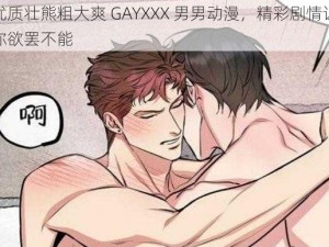 优质壮熊粗大爽 GAYXXX 男男动漫，精彩剧情让你欲罢不能