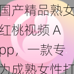 国产精品熟女红桃视频 App，一款专为成熟女性打造的视频播放软件